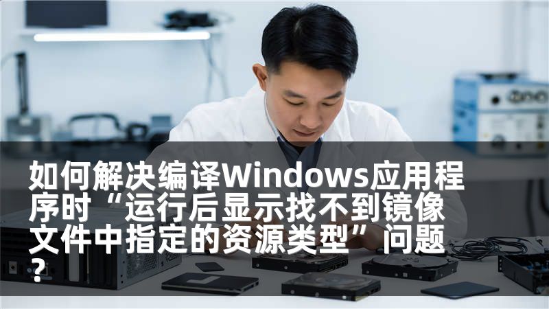 如何解决编译Windows应用程序时“运行后显示找不到镜像文件中指定的资源类型”问题？
