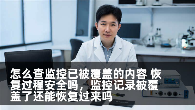怎么查监控已被覆盖的内容 恢复过程安全吗，监控记录被覆盖了还能恢复过来吗