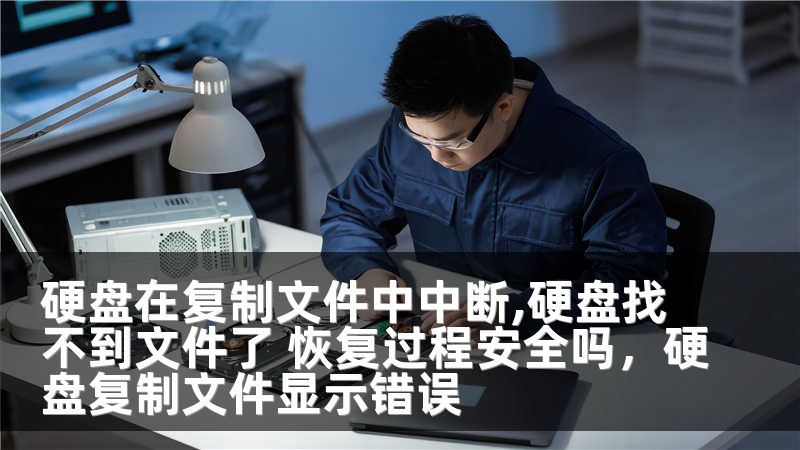 硬盘在复制文件中中断,硬盘找不到文件了 恢复过程安全吗，硬盘复制文件显示错误