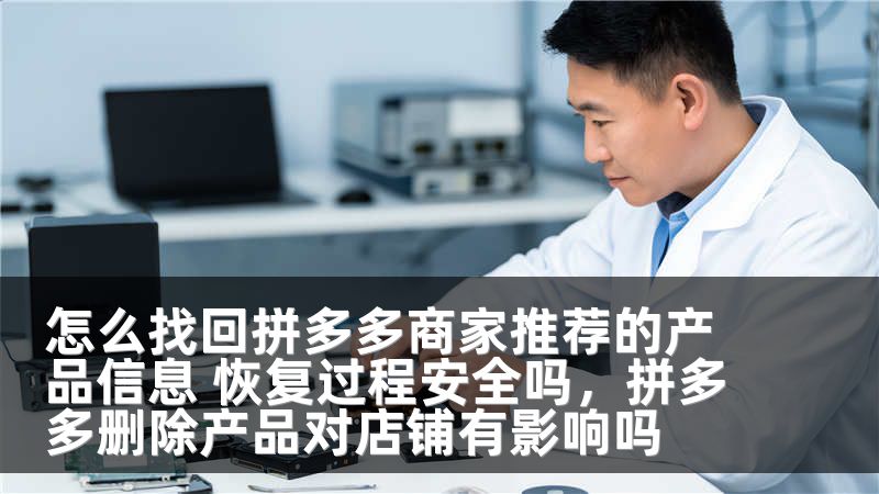怎么找回拼多多商家推荐的产品信息 恢复过程安全吗，拼多多删除产品对店铺有影响吗