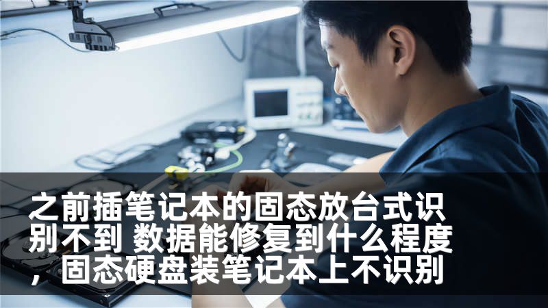 之前插笔记本的固态放台式识别不到 数据能修复到什么程度，固态硬盘装笔记本上不识别