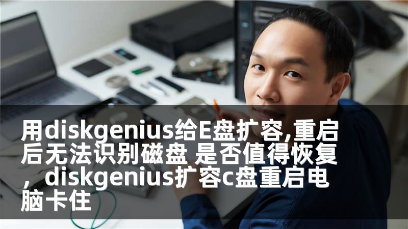 用diskgenius给E盘扩容,重启后无法识别磁盘 是否值得恢复，diskgenius扩容c盘重启电脑卡住