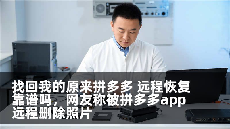 找回我的原来拼多多 远程恢复靠谱吗，网友称被拼多多app远程删除照片