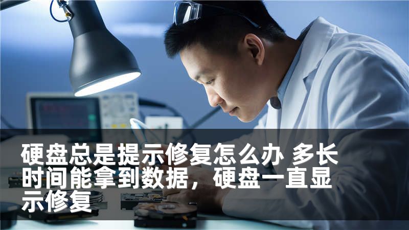 硬盘总是提示修复怎么办 多长时间能拿到数据，硬盘一直显示修复