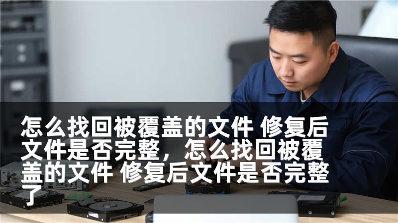 怎么找回被覆盖的文件 修复后文件是否完整，怎么找回被覆盖的文件 修复后文件是否完整了