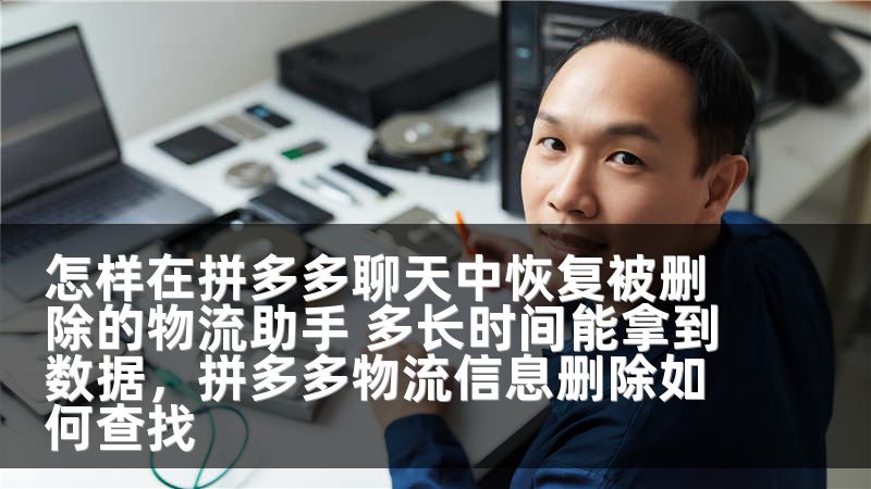 怎样在拼多多聊天中恢复被删除的物流助手 多长时间能拿到数据,拼多多物流信息删除如何查找