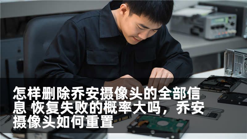 怎样删除乔安摄像头的全部信息 恢复失败的概率大吗，乔安摄像头如何重置