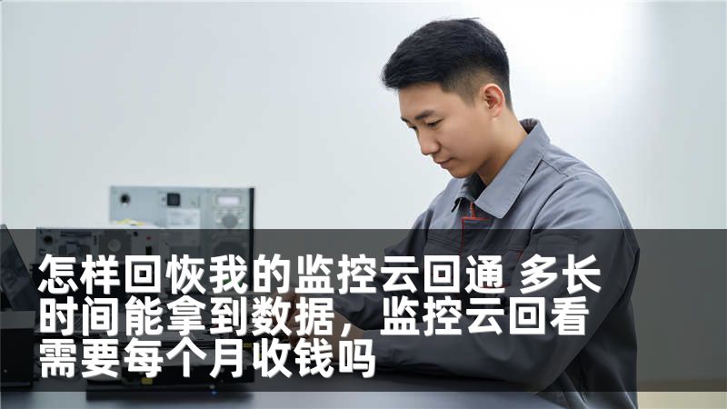 怎样回恢我的监控云回通 多长时间能拿到数据，监控云回看需要每个月收钱吗