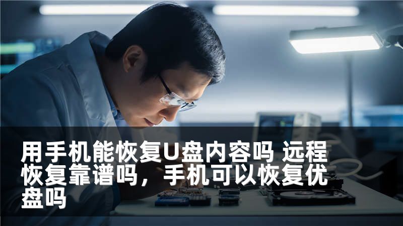 用手机能恢复U盘内容吗 远程恢复靠谱吗，手机可以恢复优盘吗