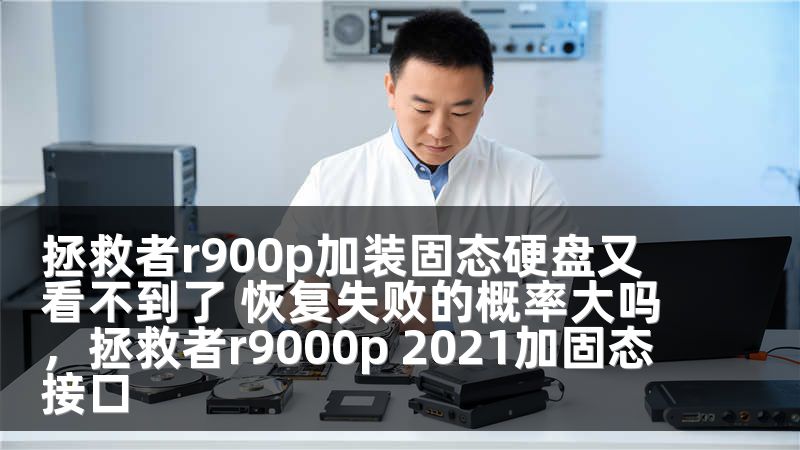 拯救者r900p加装固态硬盘又看不到了 恢复失败的概率大吗，拯救者r9000p 2021加固态接口