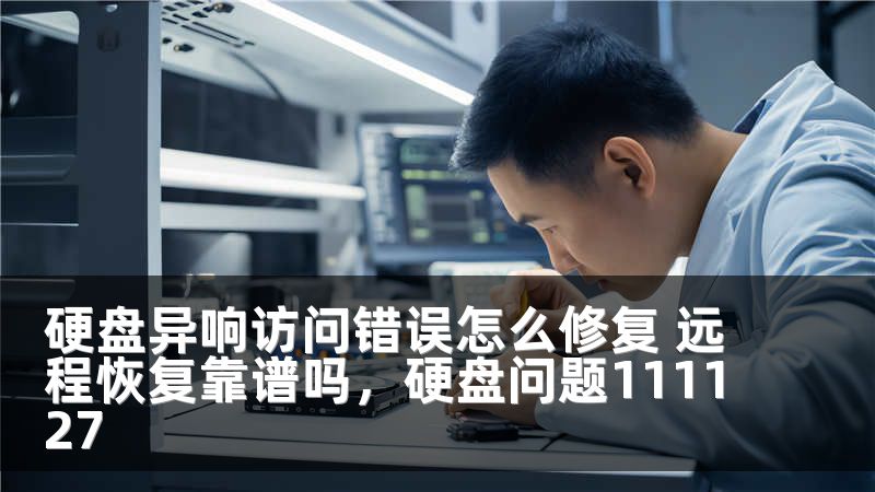 硬盘异响访问错误怎么修复 远程恢复靠谱吗，硬盘问题111127