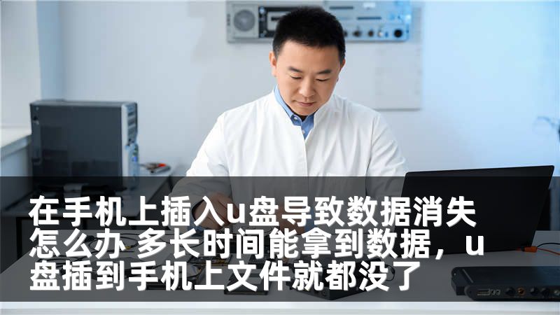 在手机上插入u盘导致数据消失怎么办 多长时间能拿到数据，u盘插到手机上文件就都没了