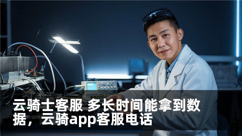 云骑士客服 多长时间能拿到数据，云骑app客服电话