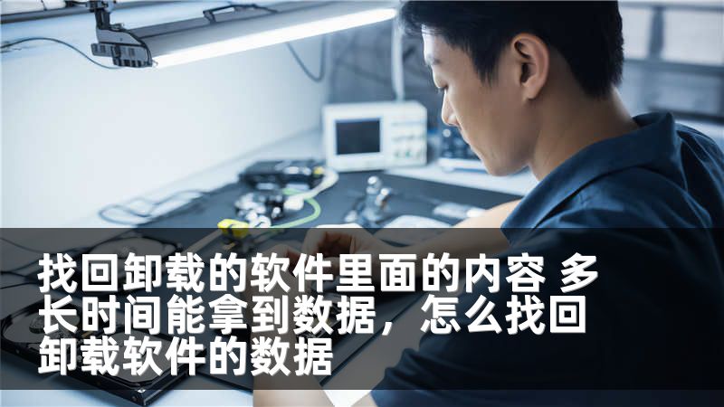找回卸载的软件里面的内容 多长时间能拿到数据，怎么找回卸载软件的数据