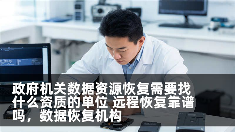 政府机关数据资源恢复需要找什么资质的单位 远程恢复靠谱吗，数据恢复机构
