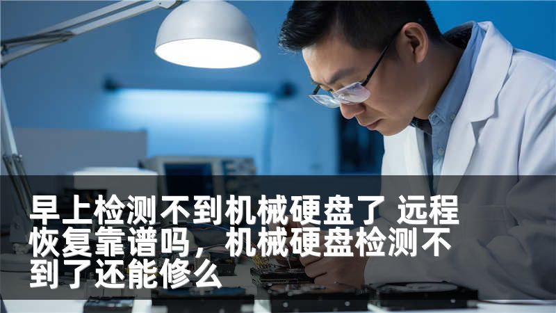 早上检测不到机械硬盘了 远程恢复靠谱吗,机械硬盘检测不到了还能修么