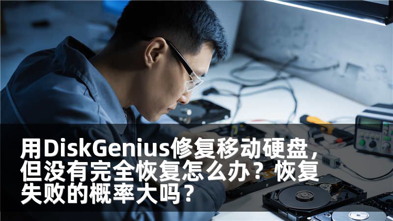用DiskGenius修复移动硬盘，但没有完全恢复怎么办？恢复失败的概率大吗？
