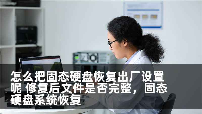 怎么把固态硬盘恢复出厂设置呢 修复后文件是否完整，固态硬盘系统恢复