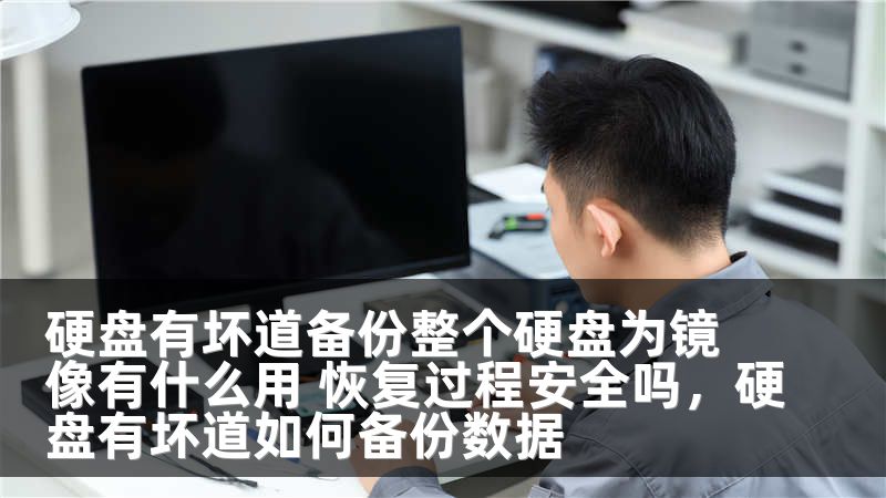硬盘有坏道备份整个硬盘为镜像有什么用 恢复过程安全吗，硬盘有坏道如何备份数据