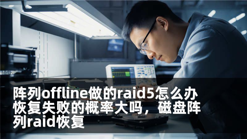 阵列offline做的raid5怎么办 恢复失败的概率大吗，磁盘阵列raid恢复