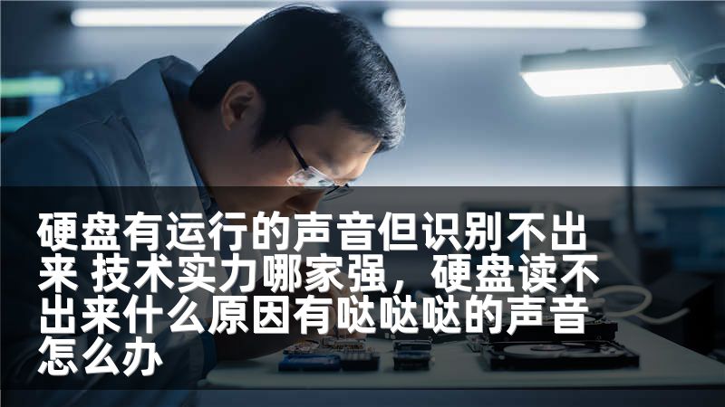 硬盘有运行的声音但识别不出来 技术实力哪家强,硬盘读不出来什么原因有哒哒哒的声音怎么办