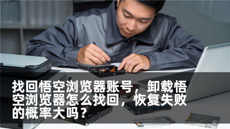 找回悟空浏览器账号,卸载悟空浏览器怎么找回,恢复失败的概率大吗?