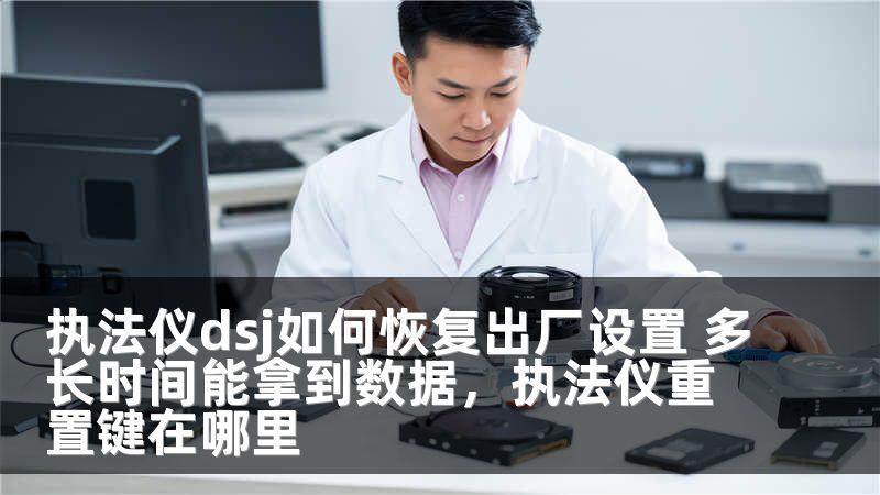 执法仪dsj如何恢复出厂设置 多长时间能拿到数据，执法仪重置键在哪里