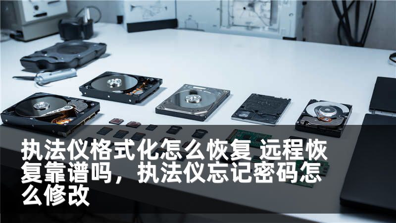 执法仪格式化怎么恢复 远程恢复靠谱吗，执法仪忘记密码怎么修改