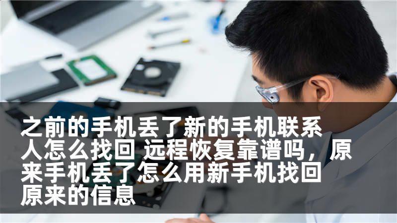 之前的手机丢了新的手机联系人怎么找回 远程恢复靠谱吗，原来手机丢了怎么用新手机找回原来的信息