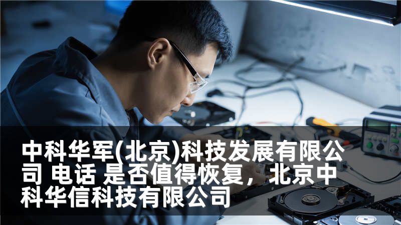 中科华军(北京)科技发展有限公司 电话 是否值得恢复,北京中科华信科技有限公司