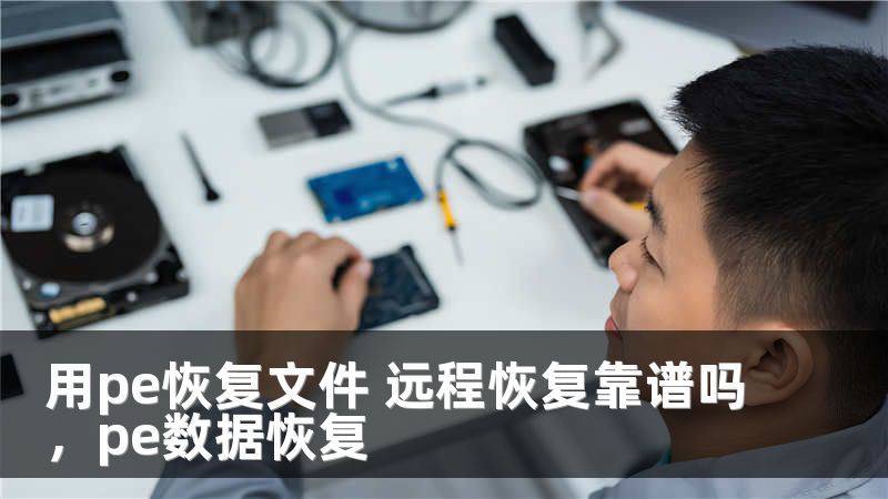 用pe恢复文件 远程恢复靠谱吗,pe数据恢复