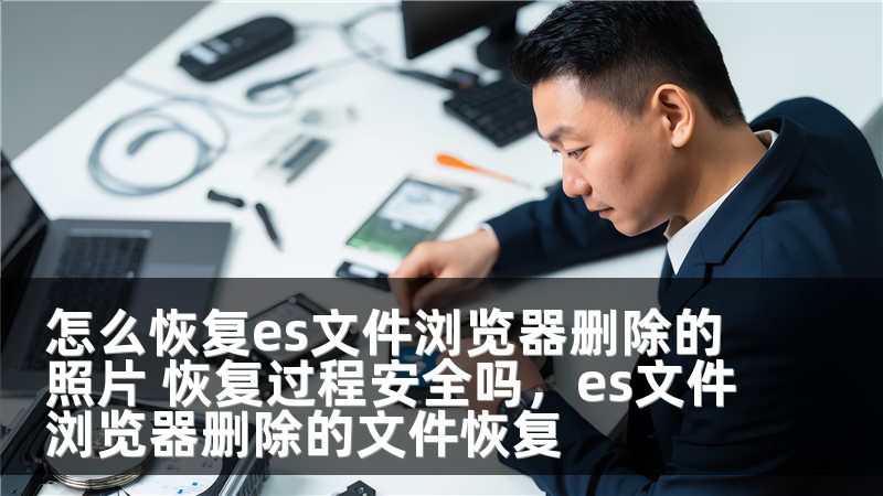 怎么恢复es文件浏览器删除的照片 恢复过程安全吗，es文件浏览器删除的文件恢复