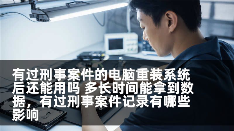 有过刑事案件的电脑重装系统后还能用吗 多长时间能拿到数据，有过刑事案件记录有哪些影响