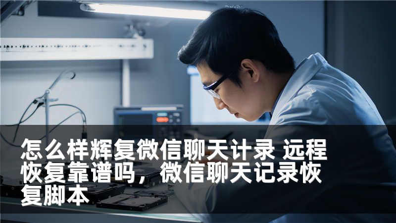 怎么样辉复微信聊天计录 远程恢复靠谱吗，微信聊天记录恢复脚本