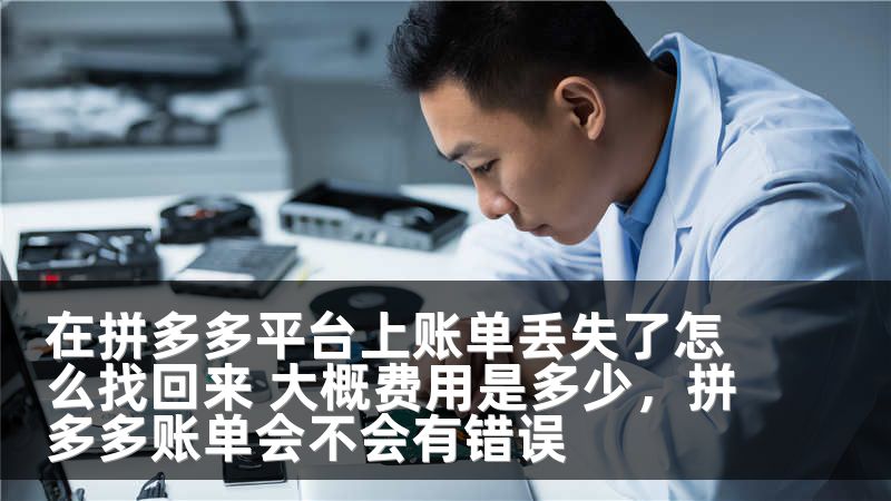 在拼多多平台上账单丢失了怎么找回来 大概费用是多少，拼多多账单会不会有错误