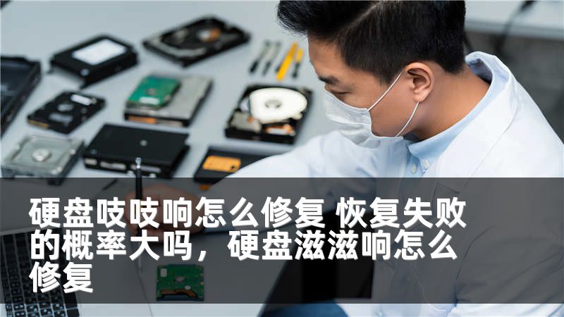 硬盘吱吱响怎么修复 恢复失败的概率大吗，硬盘滋滋响怎么修复