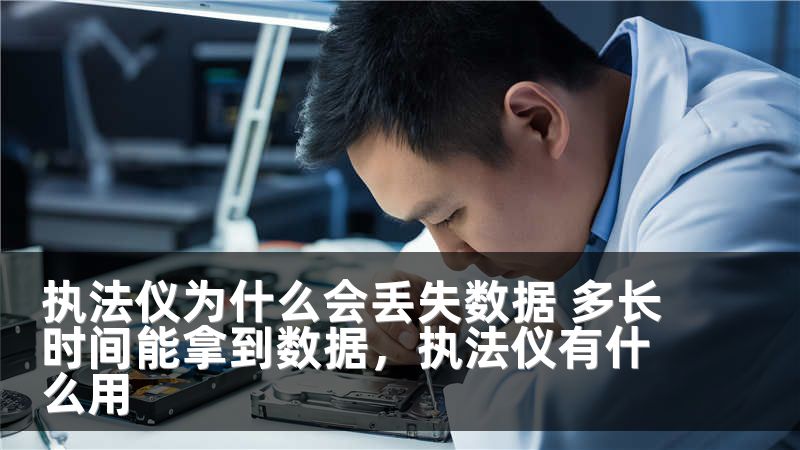 执法仪为什么会丢失数据 多长时间能拿到数据，执法仪有什么用
