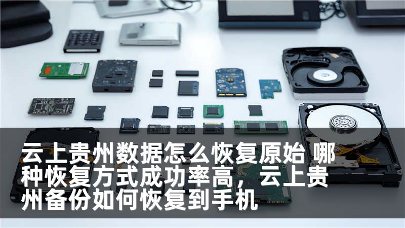 云上贵州数据怎么恢复原始 哪种恢复方式成功率高，云上贵州备份如何恢复到手机