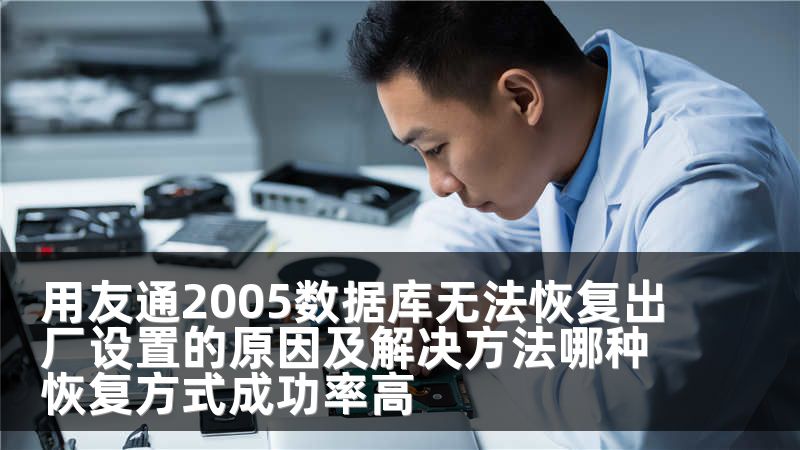 用友通2005数据库无法恢复出厂设置的原因及解决方法哪种恢复方式成功率高