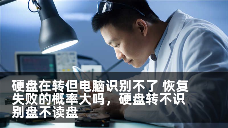 硬盘在转但电脑识别不了 恢复失败的概率大吗，硬盘转不识别盘不读盘