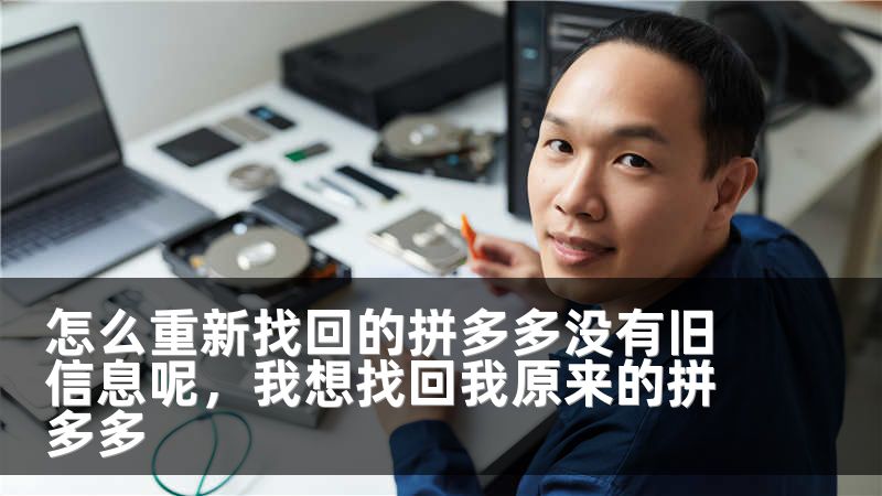 怎么重新找回的拼多多没有旧信息呢，我想找回我原来的拼多多