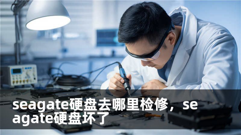 seagate硬盘去哪里检修，seagate硬盘坏了