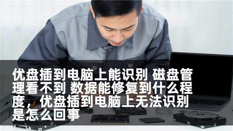 优盘插到电脑上能识别 磁盘管理看不到 数据能修复到什么程度，优盘插到电脑上无法识别是怎么回事