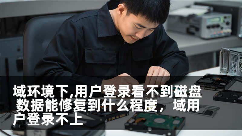 域环境下,用户登录看不到磁盘 数据能修复到什么程度，域用户登录不上