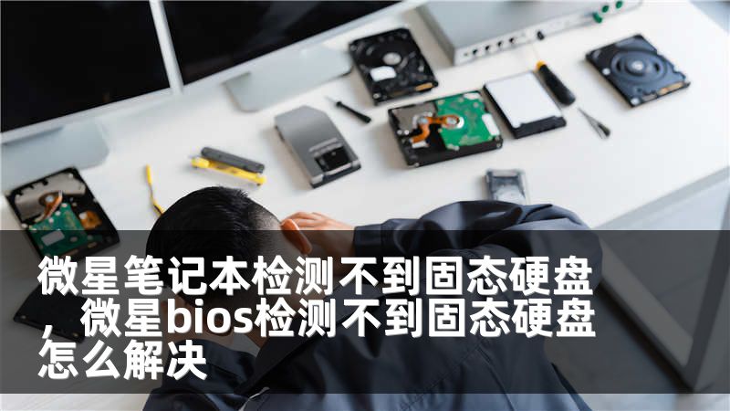 微星笔记本检测不到固态硬盘，微星bios检测不到固态硬盘怎么解决