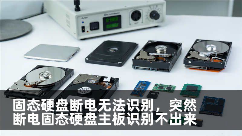 固态硬盘断电无法识别，突然断电固态硬盘主板识别不出来