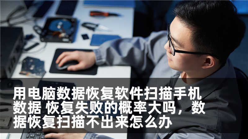 用电脑数据恢复软件扫描手机数据 恢复失败的概率大吗，数据恢复扫描不出来怎么办