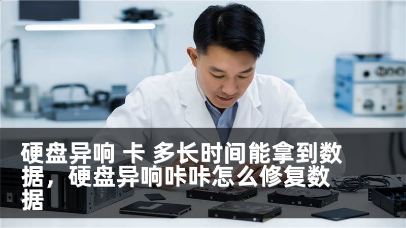 硬盘异响 卡 多长时间能拿到数据，硬盘异响咔咔怎么修复数据