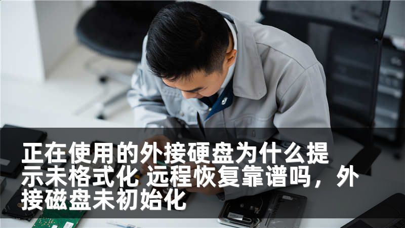 正在使用的外接硬盘为什么提示未格式化 远程恢复靠谱吗,外接磁盘未初始化