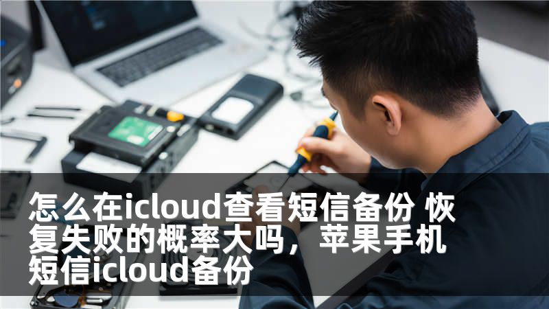怎么在icloud查看短信备份 恢复失败的概率大吗，苹果手机短信icloud备份